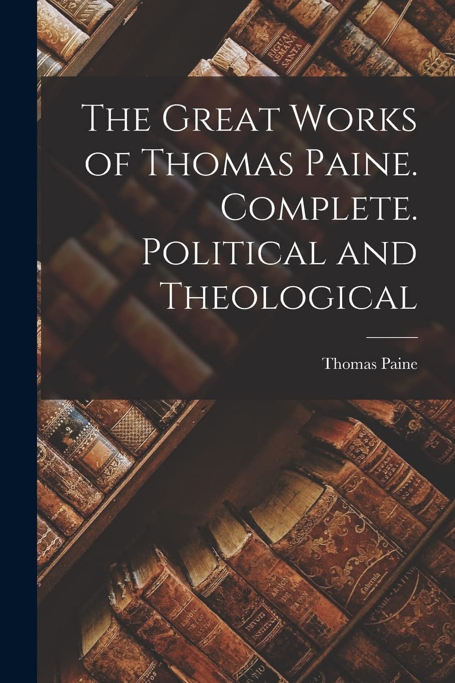 The Great Works of Thomas Paine. Complete. Political and Theological