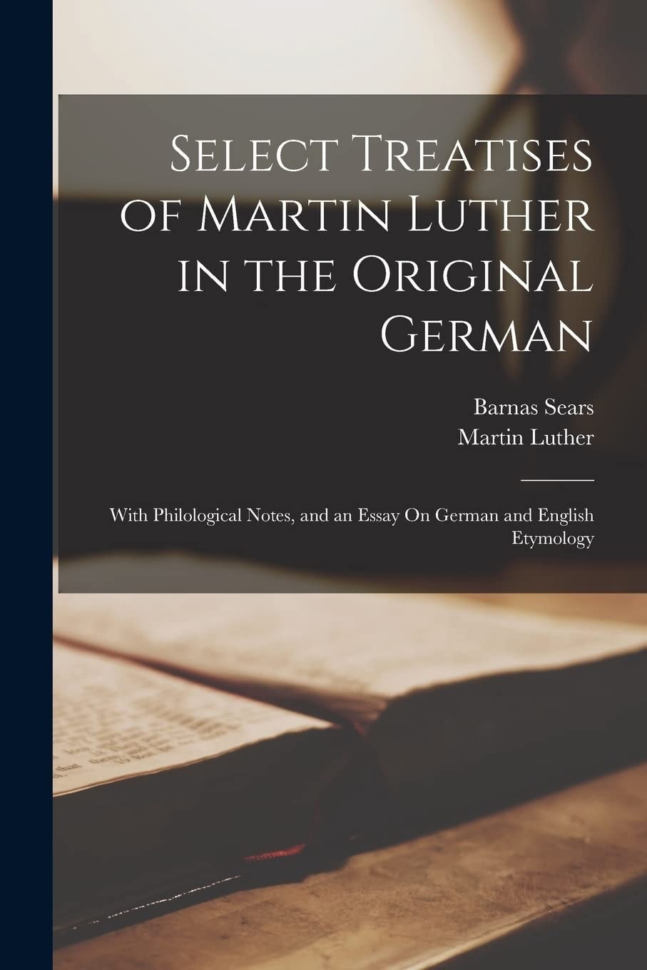 Select Treatises of Martin Luther in the Original German With Philological Notes, and an Essay On German and English Etymology