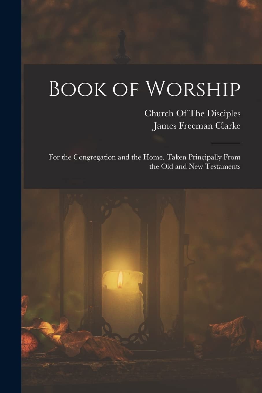 Book of Worship For the Congregation and the Home. Taken Principally From the Old and New Testaments