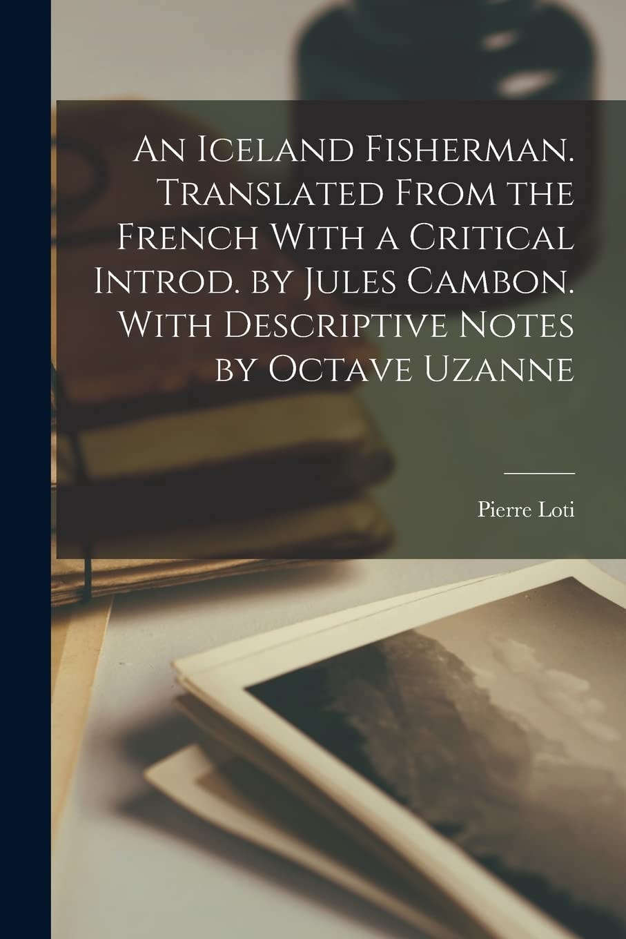 An Iceland Fisherman. Translated from the French with a Critical Introd. by Jules Cambon. with Descriptive Notes by Octave Uzanne