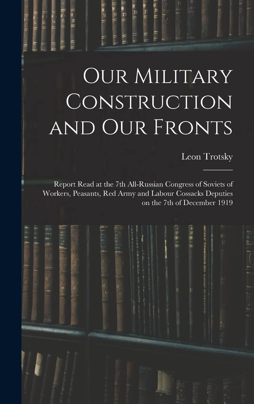 Our Military Construction and Our Fronts; Report Read at the 7th All-Russian Congress of Soviets of Workers, Peasants, Red Army and Labour Cossacks Deputies on the 7th of December 1919