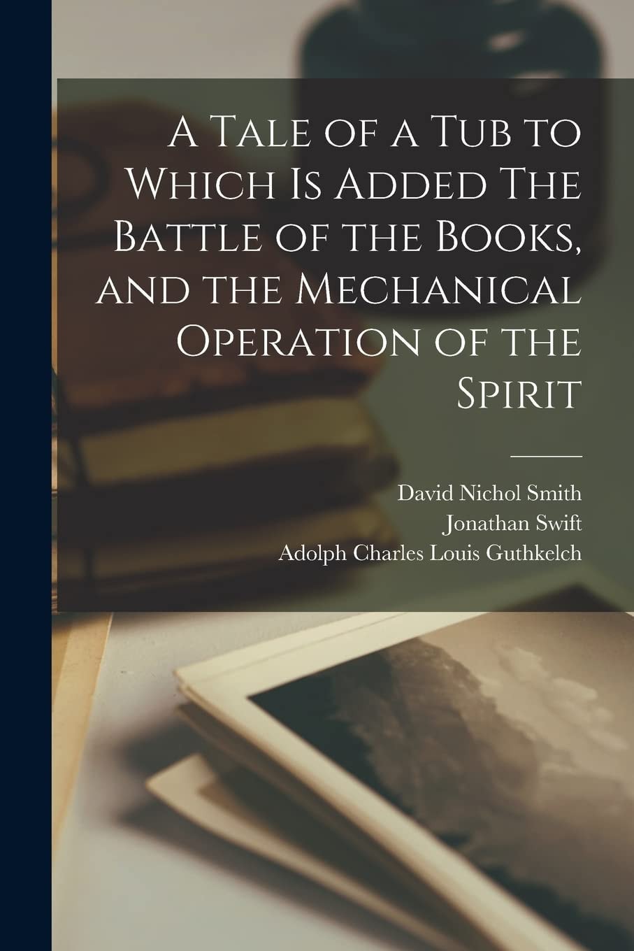 A Tale of a Tub to Which Is Added the Battle of the Books, and the Mechanical Operation of the Spirit