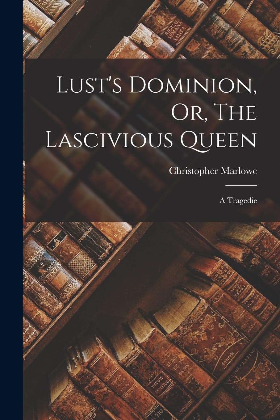 Lust's Dominion, Or, The Lascivious Queen A Tragedie