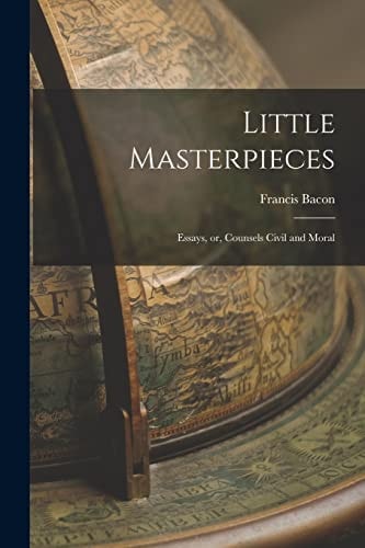 Little Masterpieces Essays, Or, Counsels Civil and Moral