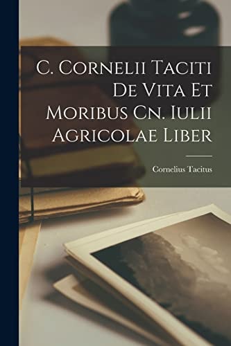 C. Cornelii Taciti De Vita Et Moribus Cn. Iulii Agricolae Liber