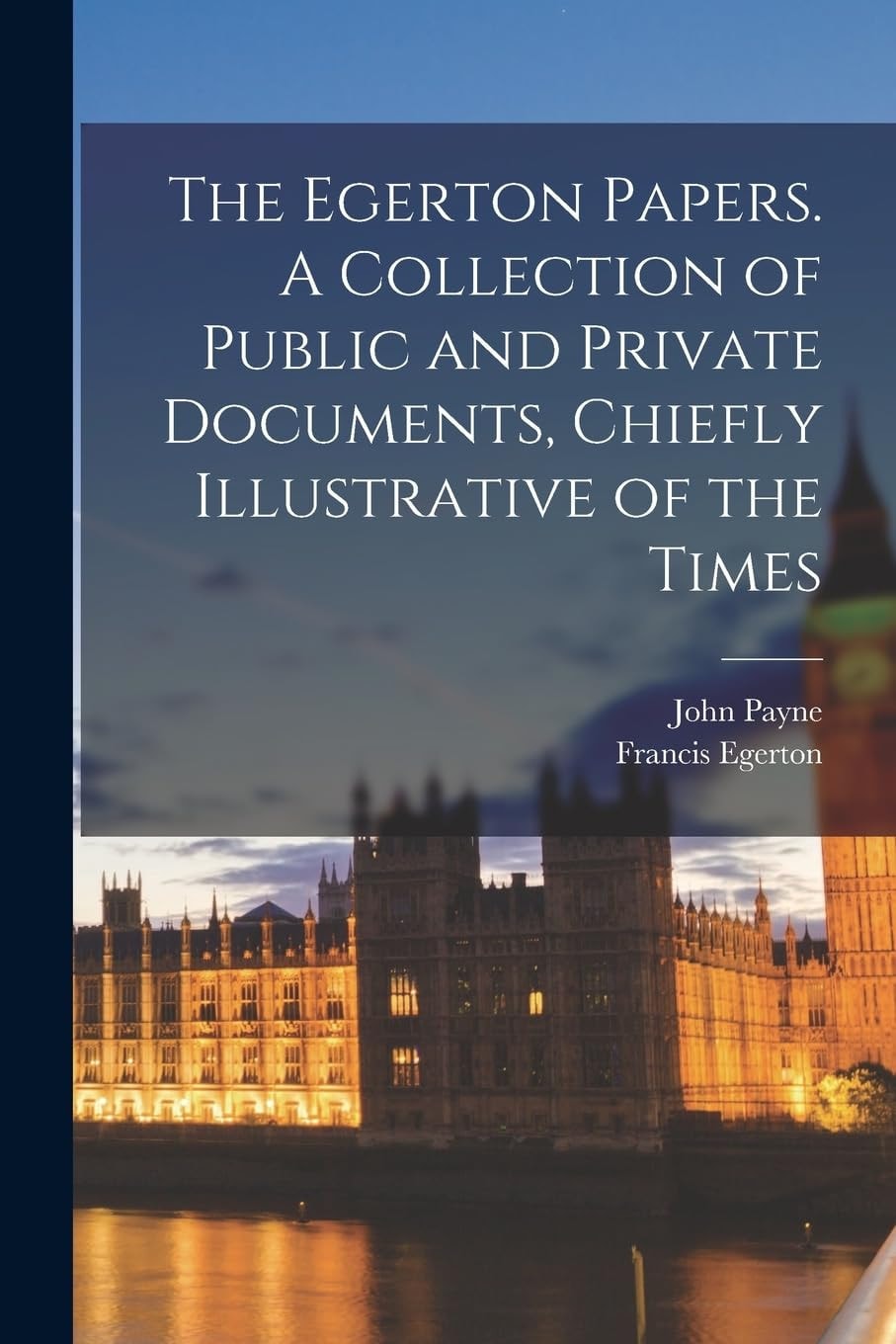 The Egerton Papers. a Collection of Public and Private Documents, Chiefly Illustrative of the Times
