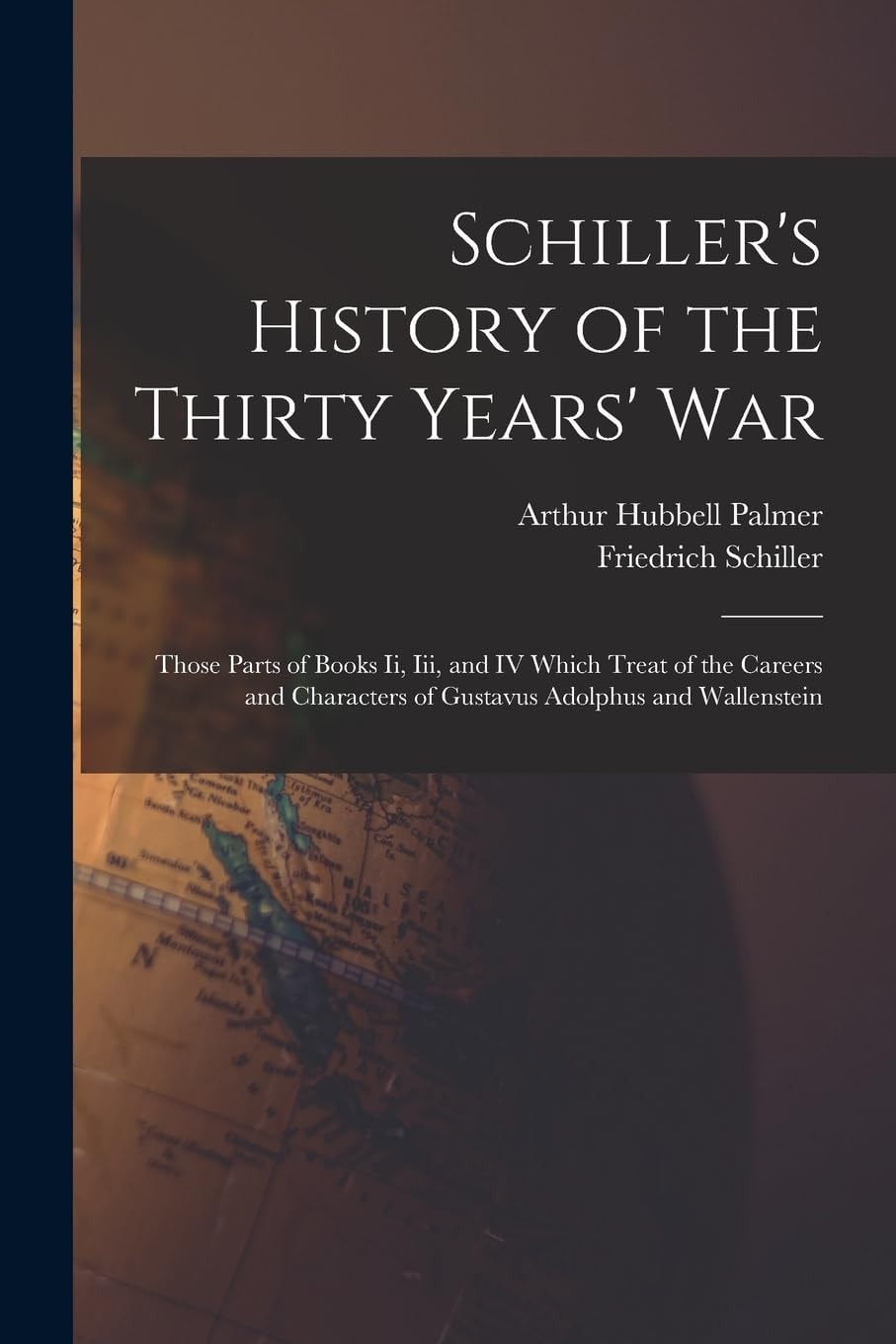 Schiller's History of the Thirty Years' War Those Parts of Books Ii, Iii, and IV Which Treat of the Careers and Characters of Gustavus Adolphus and Wallenstein