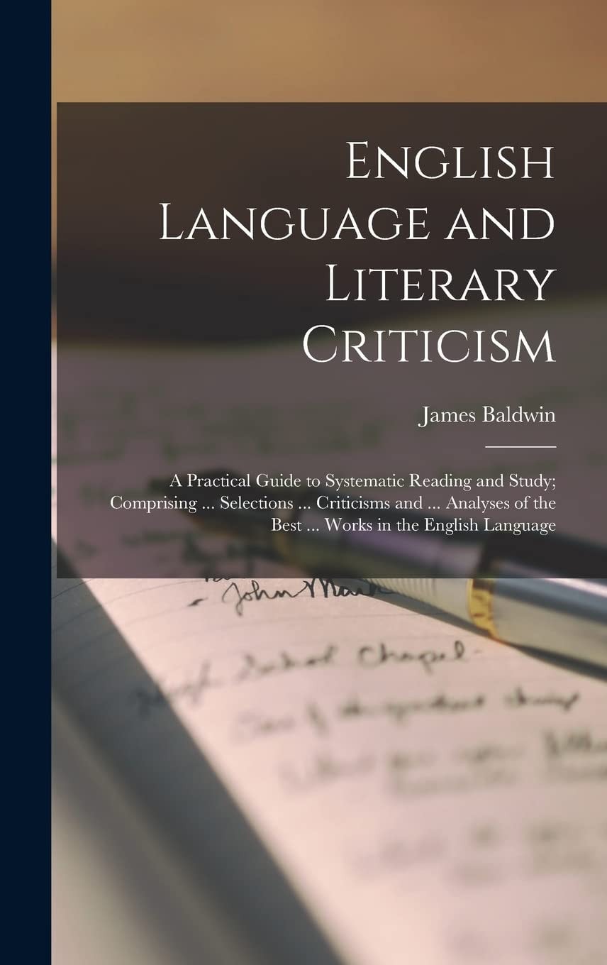 English Language and Literary Criticism A Practical Guide to Systematic Reading and Study; Comprising ... Selections ... Criticisms and ... Analyses of the Best ... Works in the English Language