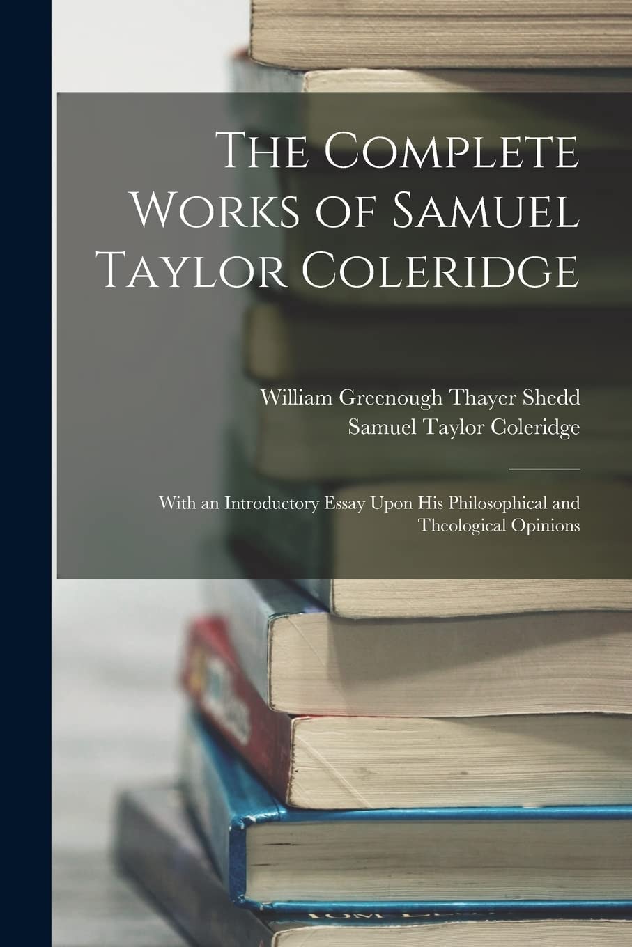 The Complete Works of Samuel Taylor Coleridge With an Introductory Essay Upon His Philosophical and Theological Opinions