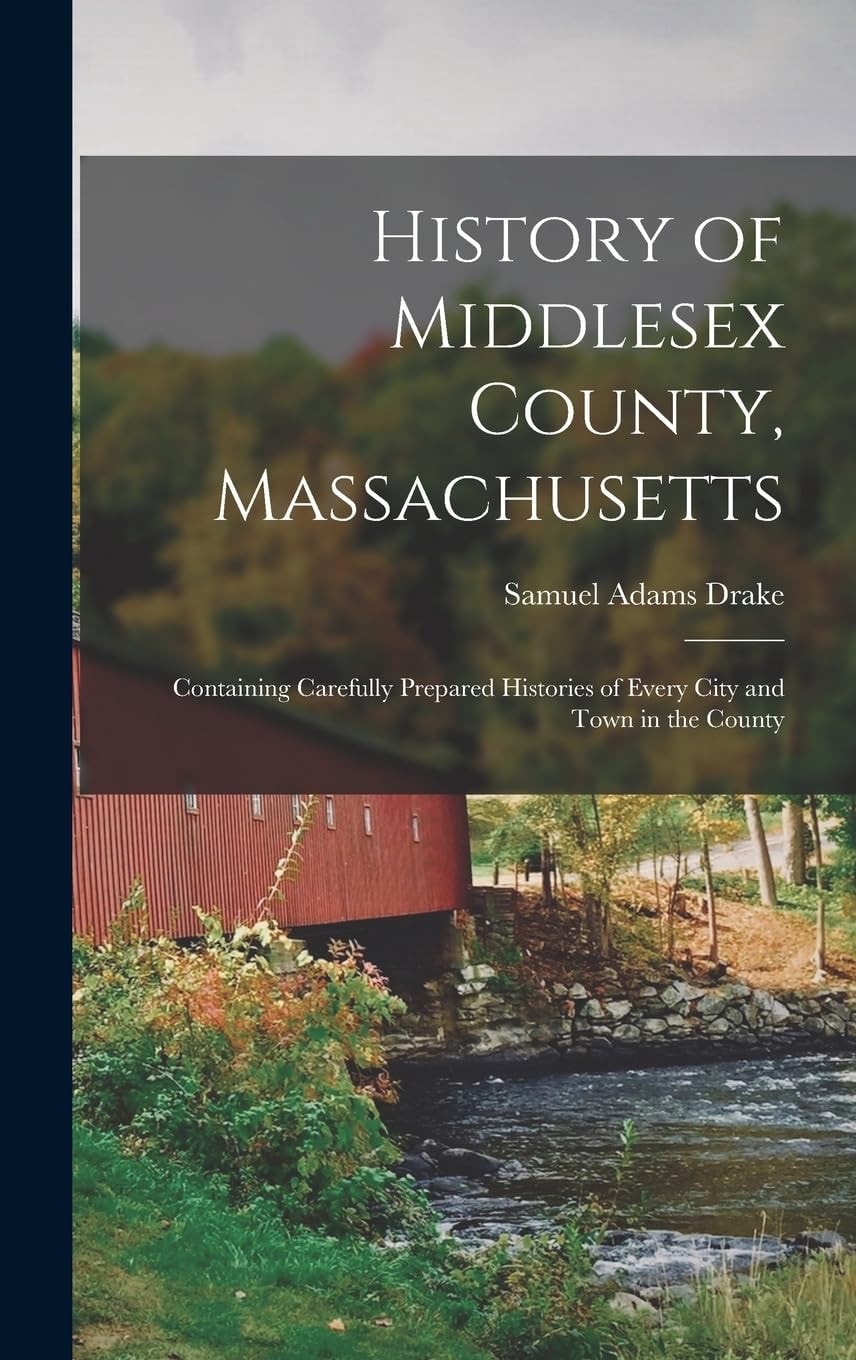 History of Middlesex County, Massachusetts Containing Carefully Prepared Histories of Every City and Town in the County