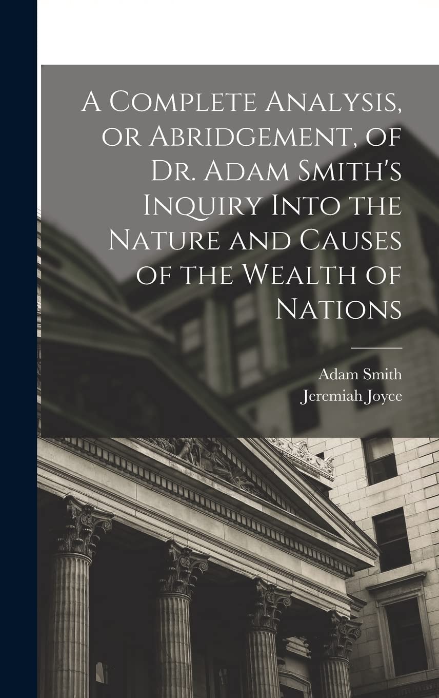 A Complete Analysis, Or Abridgement, of Dr. Adam Smith's Inquiry Into the Nature and Causes of the Wealth of Nations