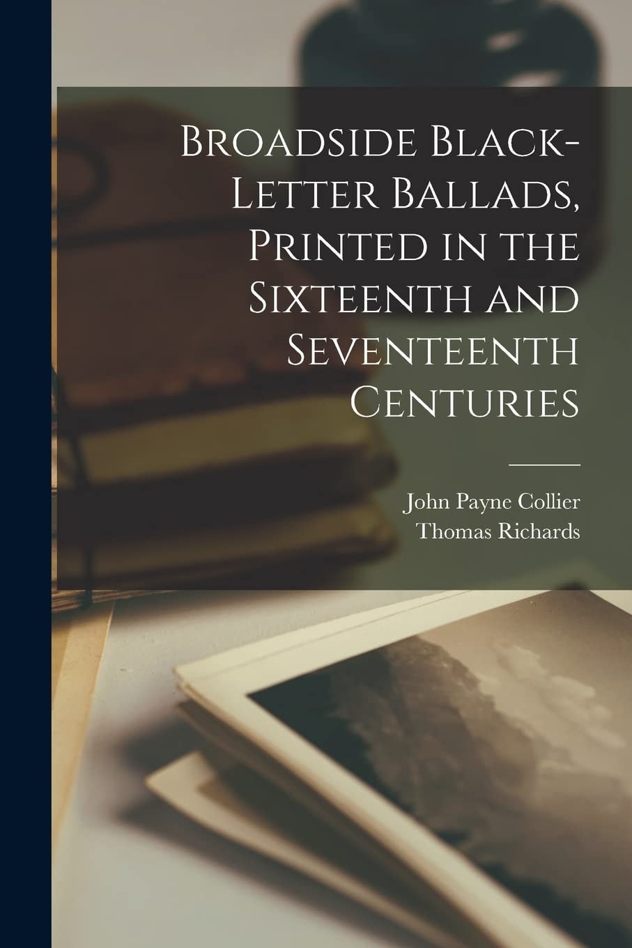 Broadside Black-Letter Ballads, Printed in the Sixteenth and Seventeenth Centuries
