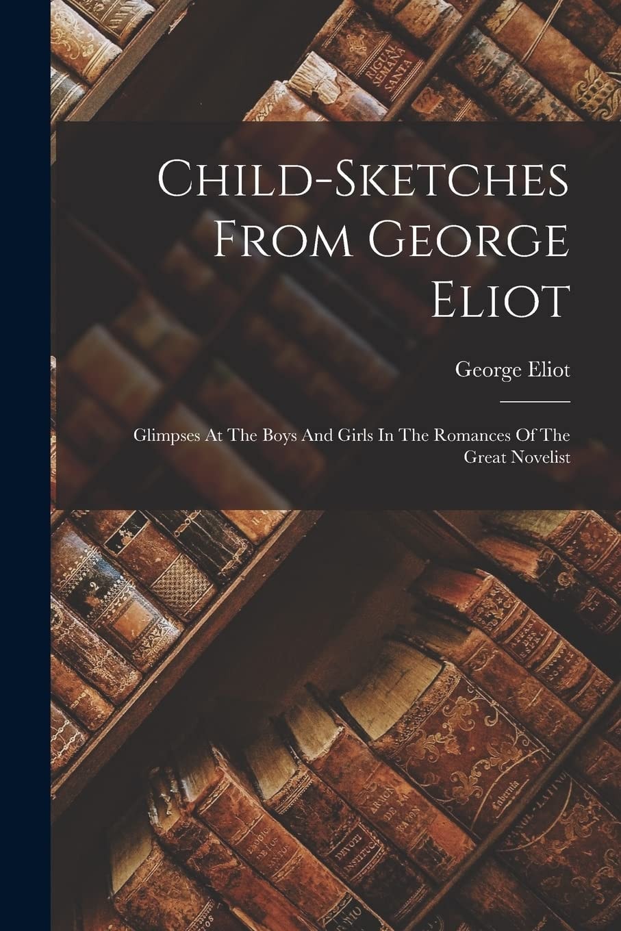Child-sketches From George Eliot Glimpses At The Boys And Girls In The Romances Of The Great Novelist