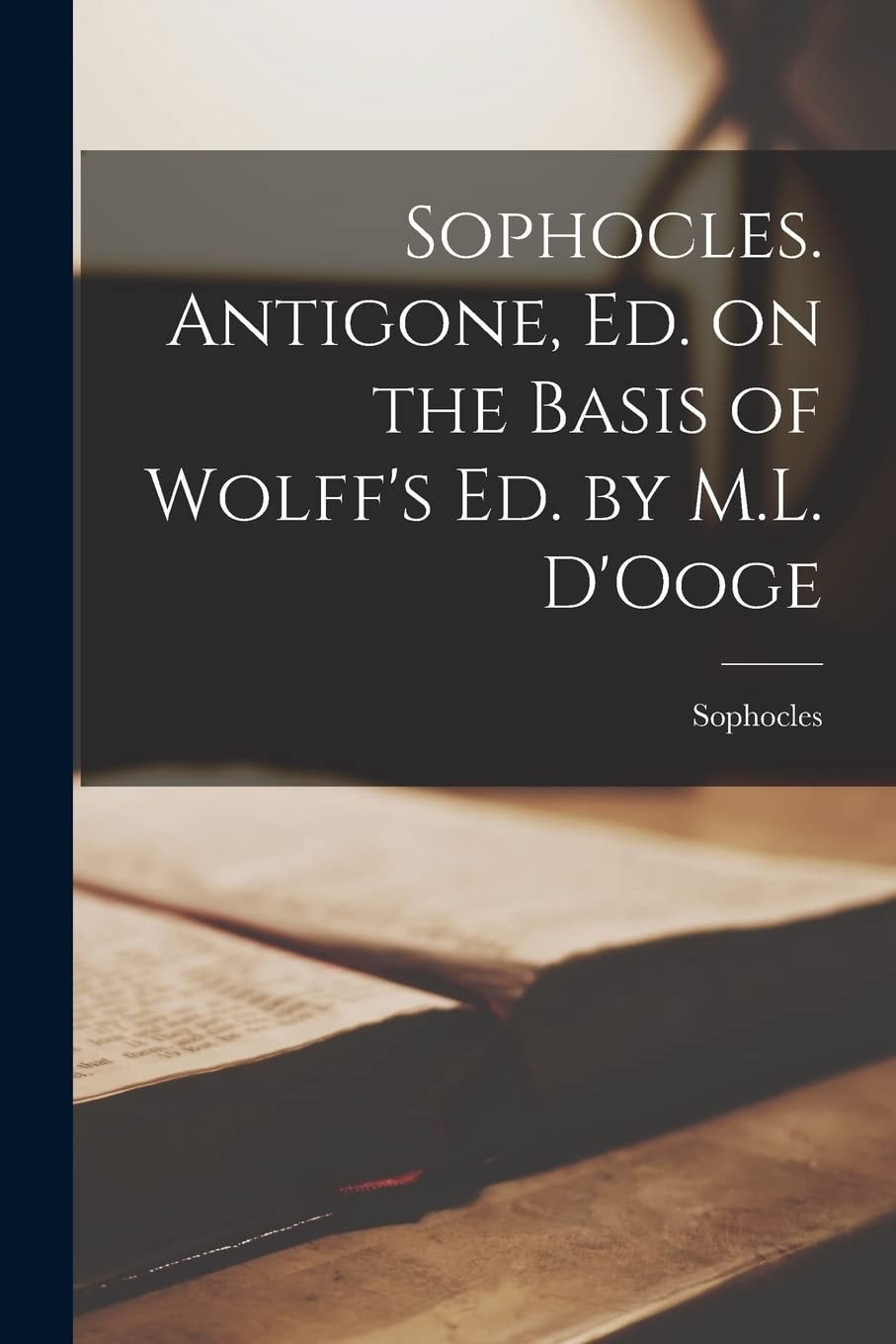 Sophocles. Antigone, ed. on the basis of Wolff's ed. by M.L. D'Ooge