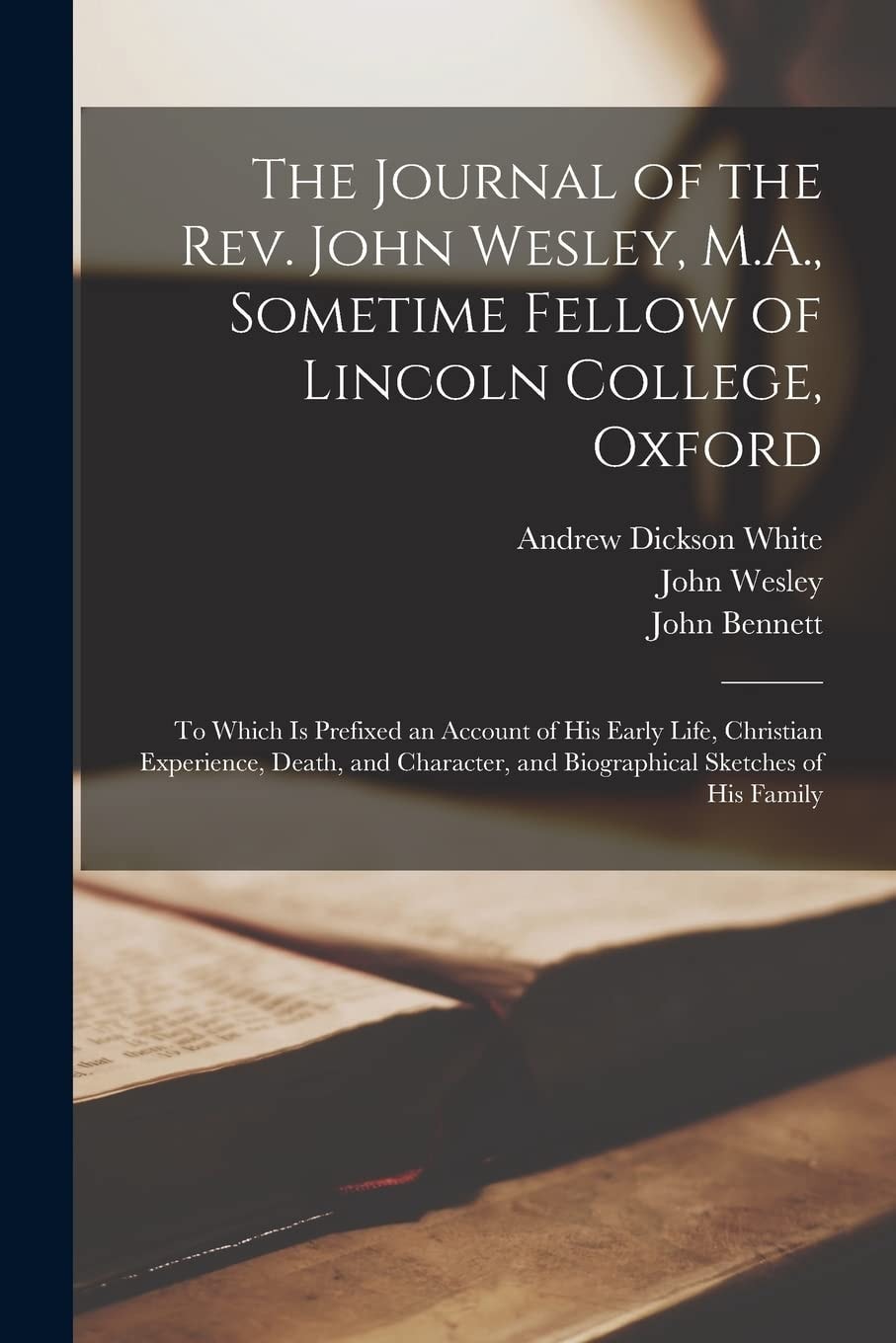 The Journal of the Rev. John Wesley, M.A., Sometime Fellow of Lincoln College, Oxford To Which is Prefixed an Account of His Early Life, Christian Experience, Death, and Character, and Biographical Sketches of His Family
