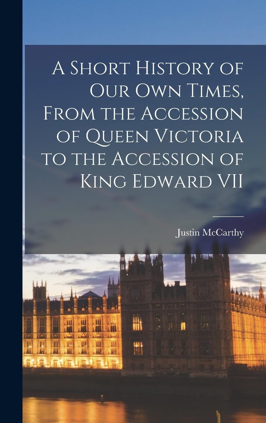 A Short History of Our Own Times, From the Accession of Queen Victoria to the Accession of King Edward VII