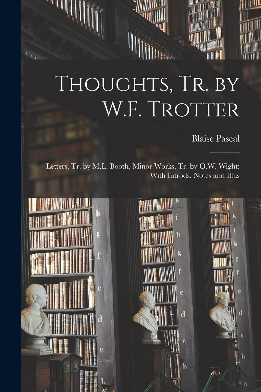 Thoughts, Tr. by W.F. Trotter Letters, Tr. by M.L. Booth, Minor Works, Tr. by O.W. Wight: With Introds. Notes and Illus