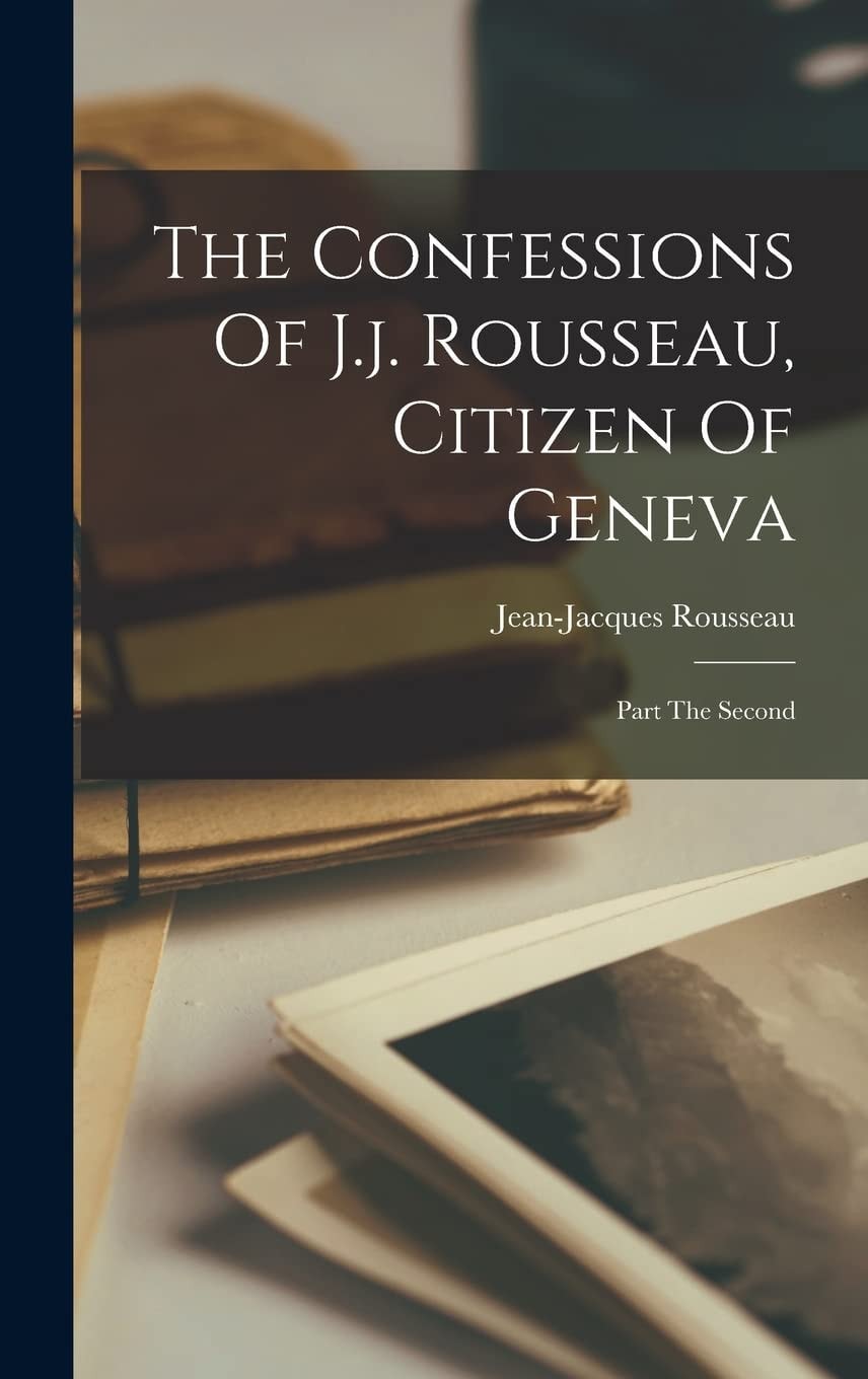 The Confessions Of J.j. Rousseau, Citizen Of Geneva Part The Second