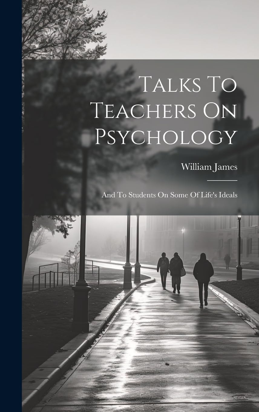 Talks to Teachers on Psychology and to Students on Some of Life's Ideals