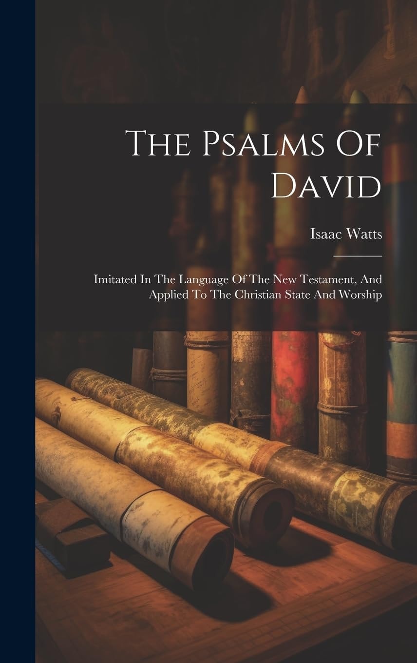 The Psalms of David Imitated in the Language of the New Testament, and Applied to the Christian State and Worship (Classic Reprint)