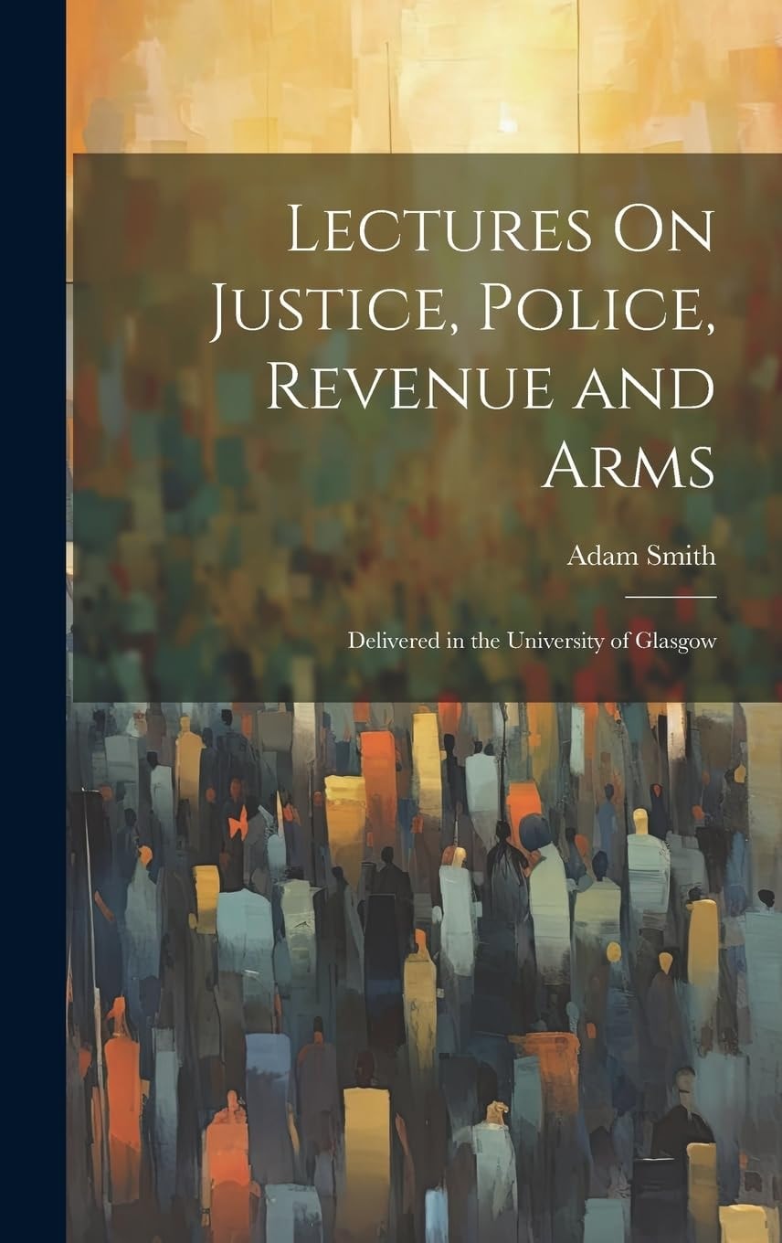 Lectures On Justice, Police, Revenue and Arms Delivered in the University of Glasgow