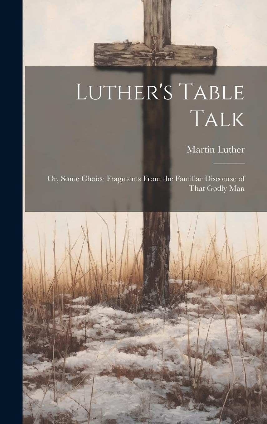 Luther's Table Talk Or, Some Choice Fragments from the Familiar Discourse of That Godly Man