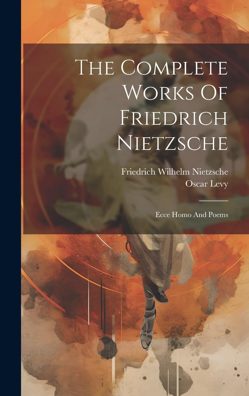 The Complete Works Of Friedrich Nietzsche Ecce Homo And Poems