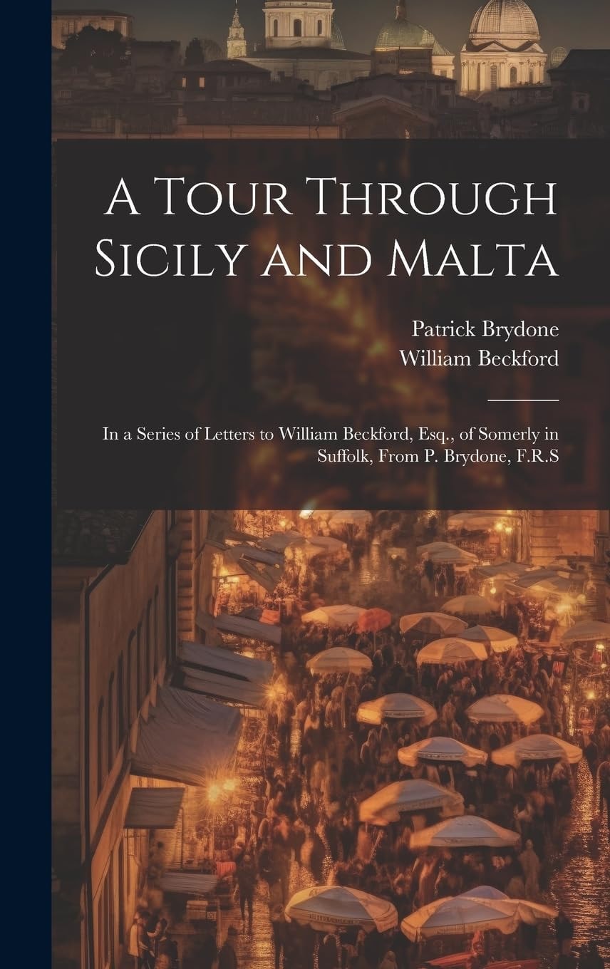 A Tour Through Sicily and Malta In a Series of Letters to William Beckford, Esq., of Somerly in Suffolk, From P. Brydone, F.R.S