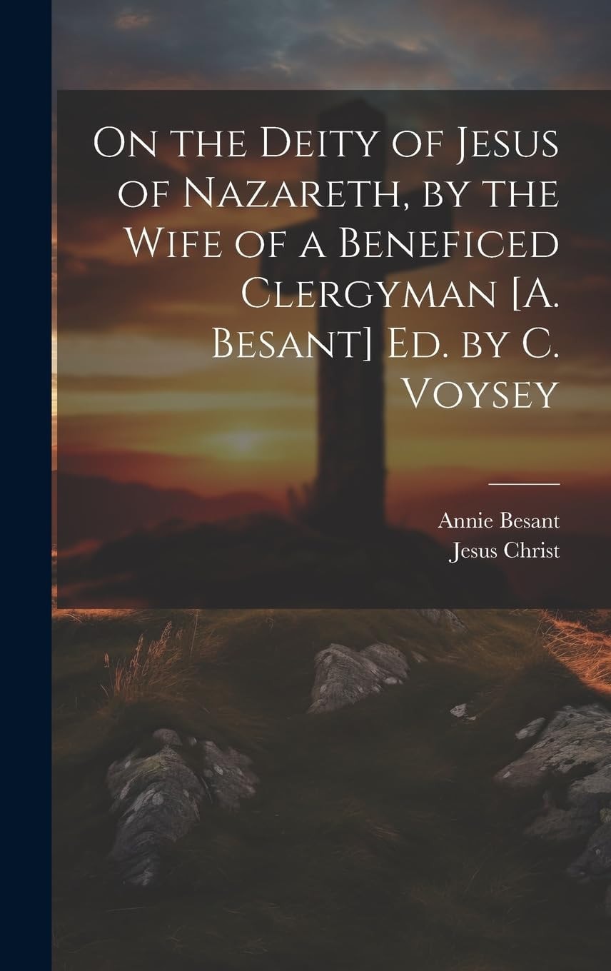 On the Deity of Jesus of Nazareth, by the Wife of a Beneficed Clergyman [A. Besant] Ed. by C. Voysey