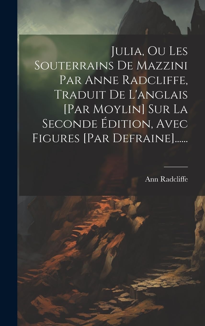 Julia, Ou Les Souterrains de Mazzini Par Anne Radcliffe, Traduit de L'Anglais [Par Moylin] Sur la Seconde Édition, Avec Figures [Par Defraine]... ... -