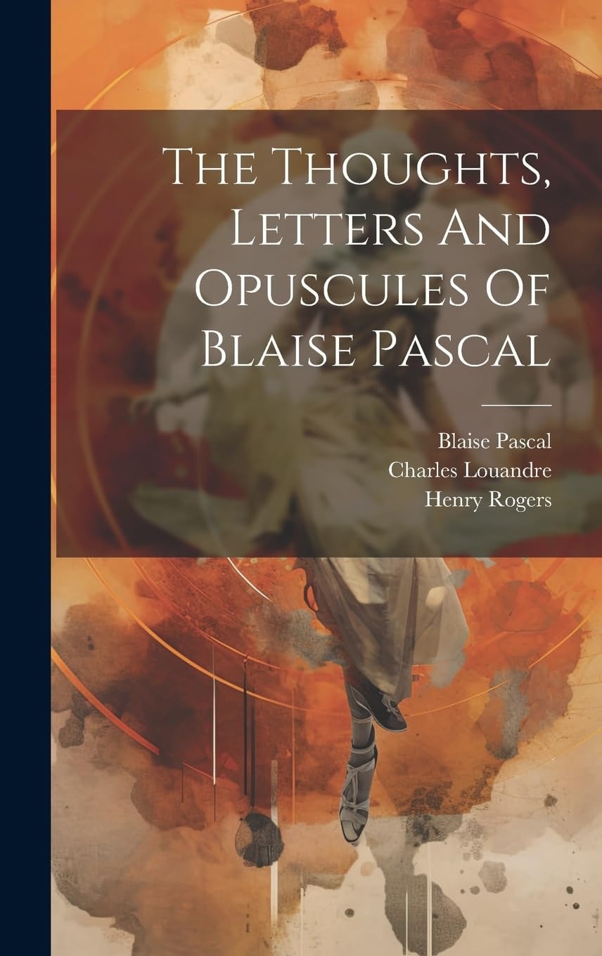 The Thoughts, Letters, and Opuscules of Blaise Pascal