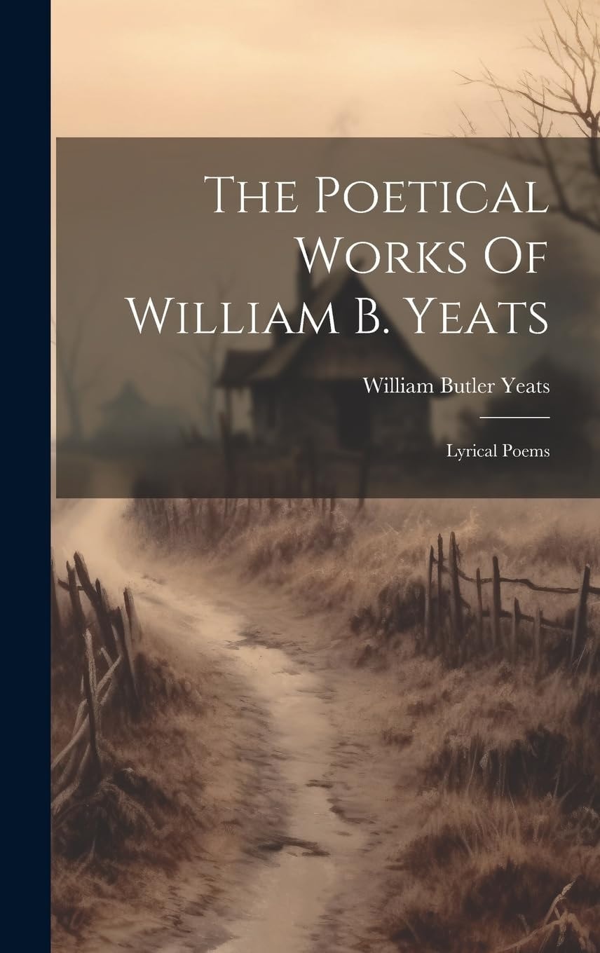The Poetical Works Of William B. Yeats Lyrical Poems