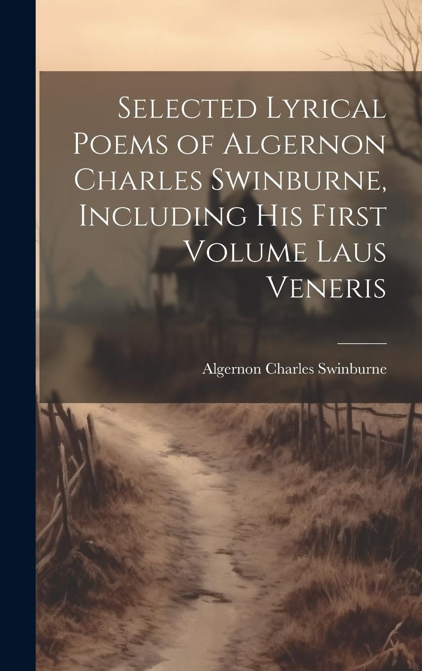 Selected Lyrical Poems of Algernon Charles Swinburne, Including His First Volume Laus Veneris