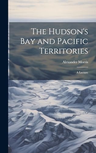 The Hudson's Bay and Pacific Territories A Lecture