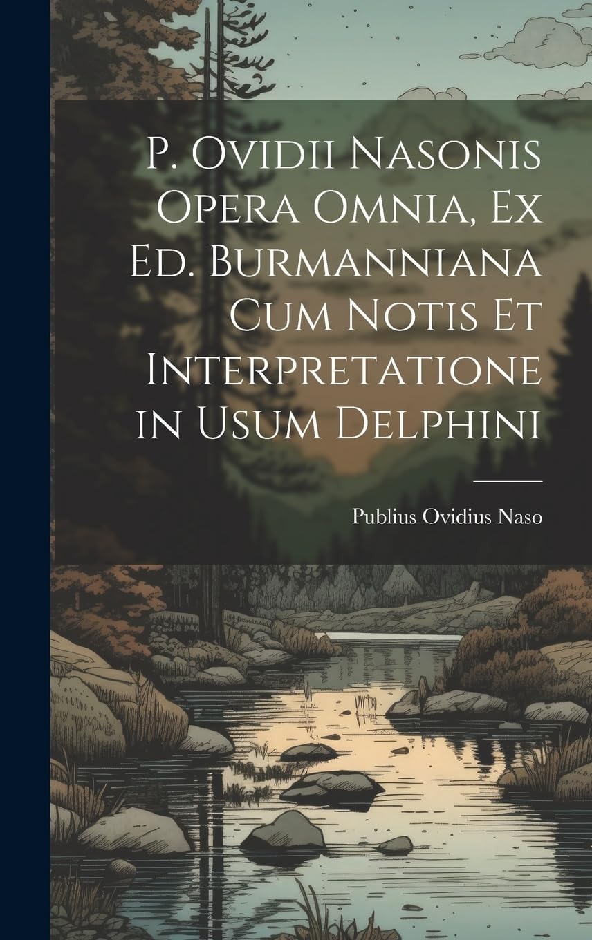 P. Ovidii Nasonis Opera Omnia, Ex Ed. Burmanniana Cum Notis Et Interpretatione In Usum Delphini