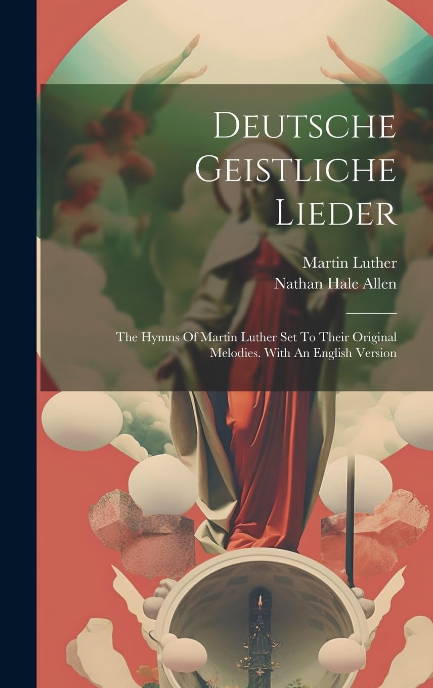 Deutsche Geistliche Lieder The Hymns Of Martin Luther Set To Their Original Melodies. With An English Version