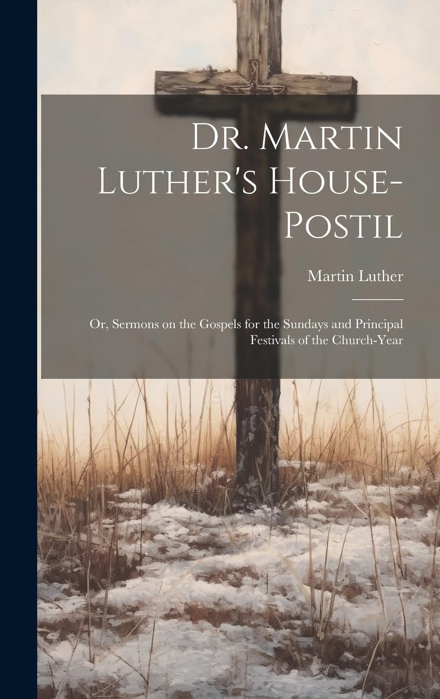 Dr. Martin Luther's House-Postil Or, Sermons on the Gospels for the Sundays and Principal Festivals of the Church-year