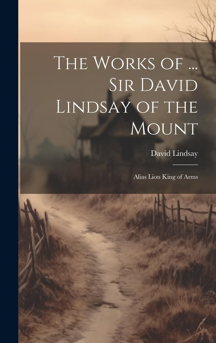 The Works of ... Sir David Lindsay of the Mount Alias Lion King of Arms