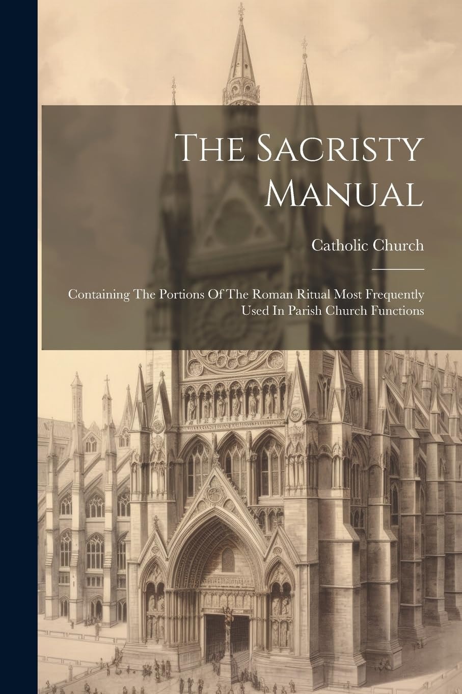 The Sacristy Manual Containing the Portions of the Roman Ritual Most Frequently Used in Parish Church Functions