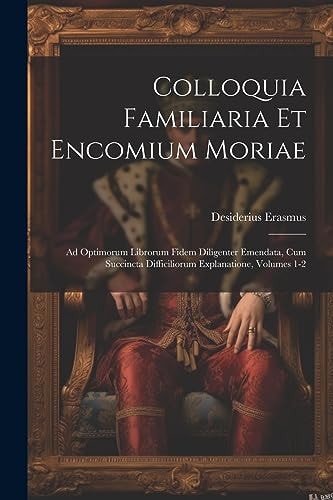Colloquia Familiaria Et Encomium Moriae Ad Optimorum Librorum Fidem Diligenter Emendata, Cum Succincta Difficiliorum Explanatione, Volumes 1-2