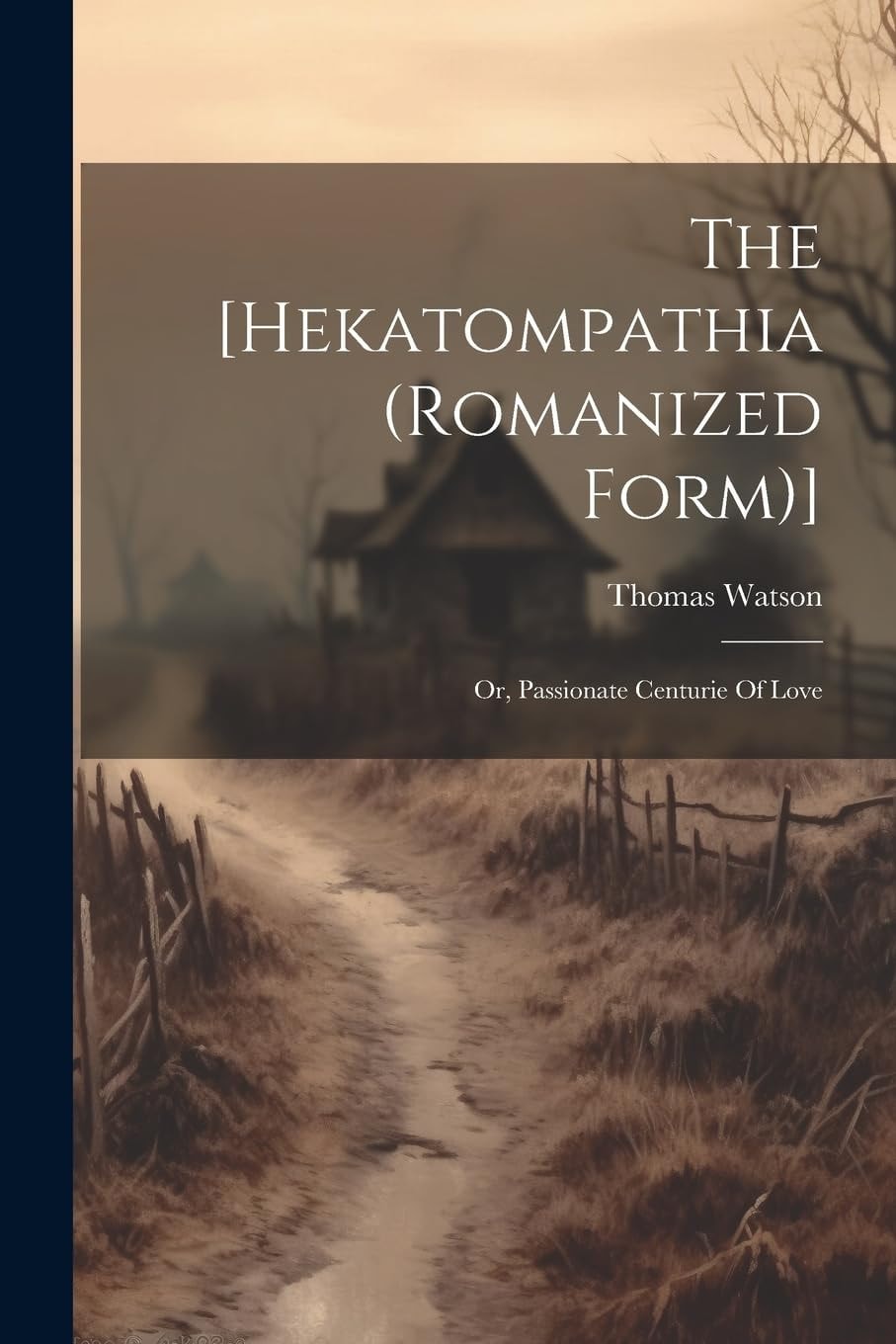 The [hekatompathia (romanized Form)] Or, Passionate Centurie Of Love