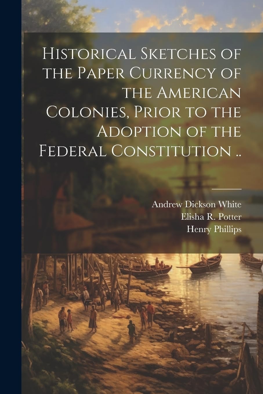 Historical Sketches of the Paper Currency of the American Colonies, Prior to the Adoption of the Federal Constitution