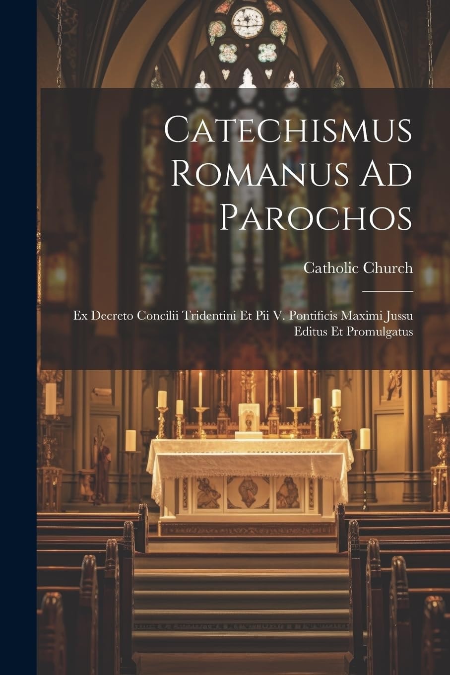 Catechismus Romanus Ad Parochos Ex Decreto Concilii Tridentini Et Pii V. Pontificis Maximi Jussu Editus Et Promulgatus