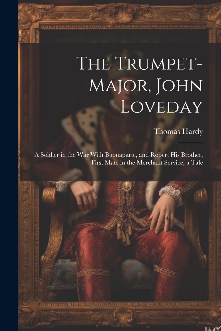 The Trumpet Major, John Loveday, a Soldier in the War with Buonaparte, and Robert His Brother, First Mate in the Merchant Service; a Tale