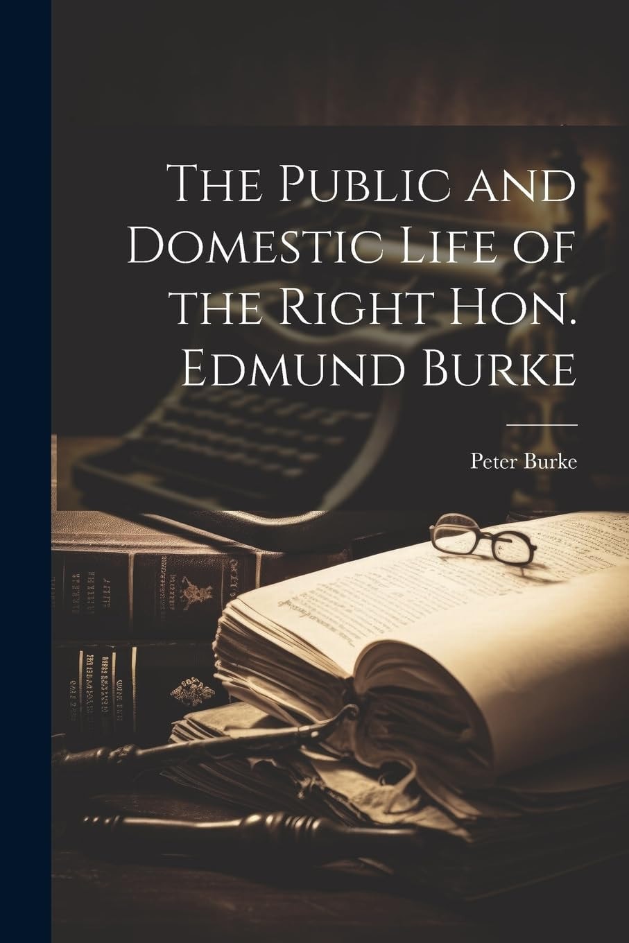 The Public and Domestic Life of the Right Hon. Edmund Burke