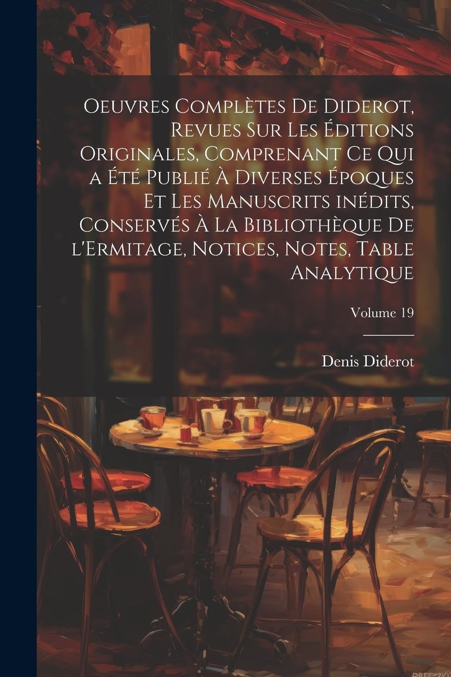 Oeuvres Complètes de Diderot Revues Sur Les Éditions Originales, Comprenant Ce Qui a Été Publié a Diverses Époques Et Les Manuscrits Inédits, Conserv