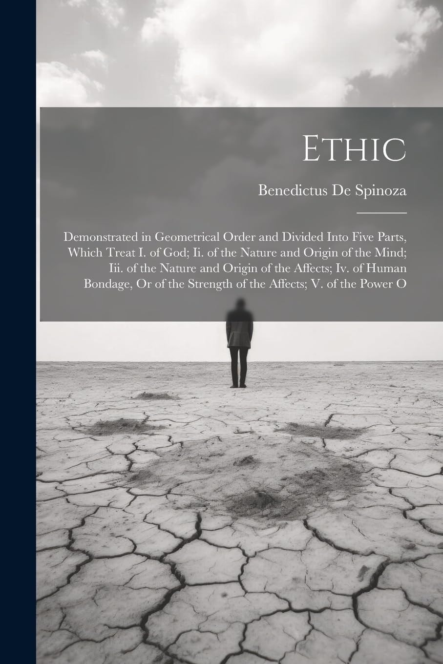 Ethic Demonstrated in Geometrical Order and Divided Into Five Parts, Which Treat I. of God; Ii. of the Nature and Origin of the Mind; Iii. of the Nature and Origin of the Affects; Iv. of Human Bondage, Or of the Strength of the Affects; V. of the Power O