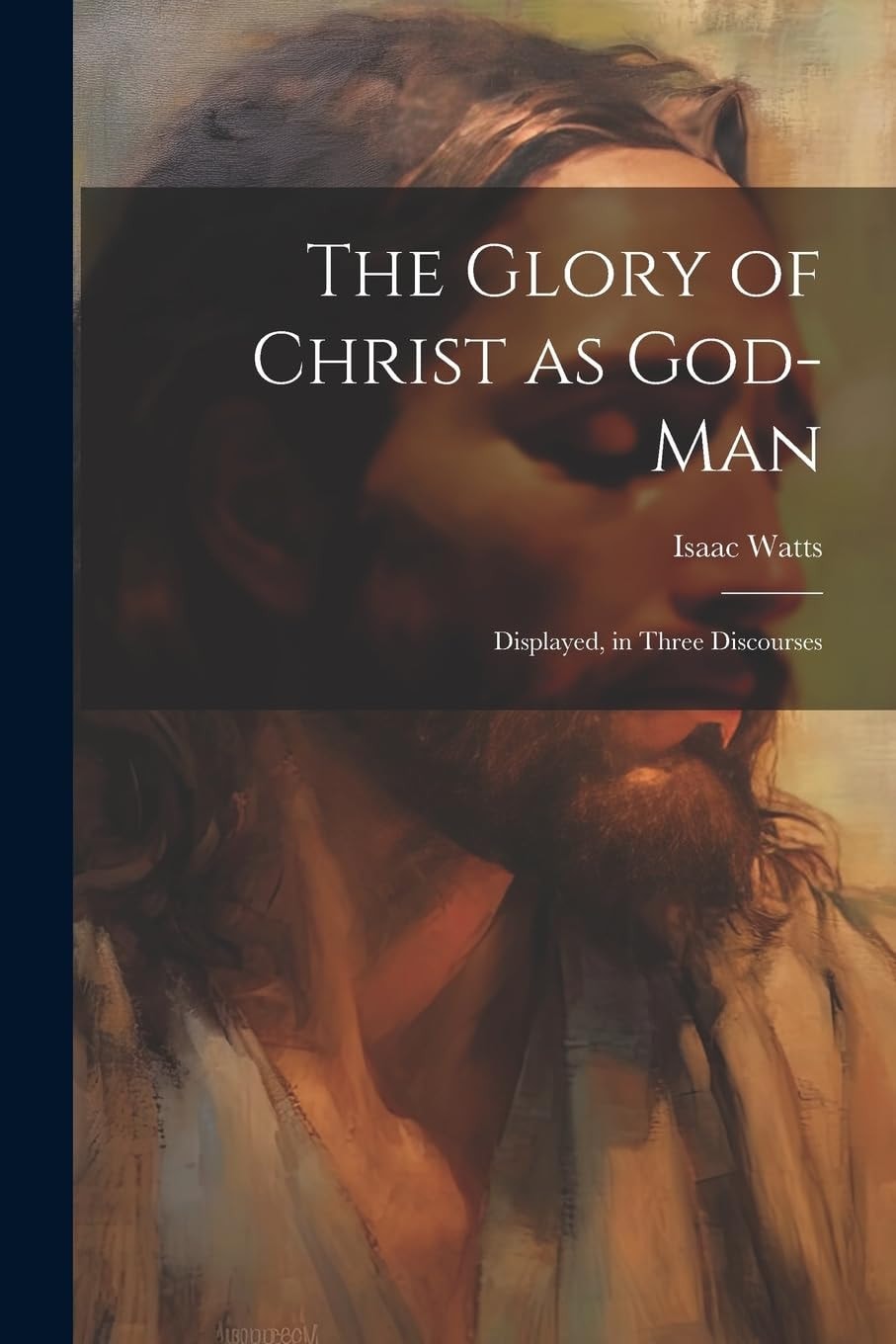 The Glory of Christ as God-Man Displayed, in Three Discourses