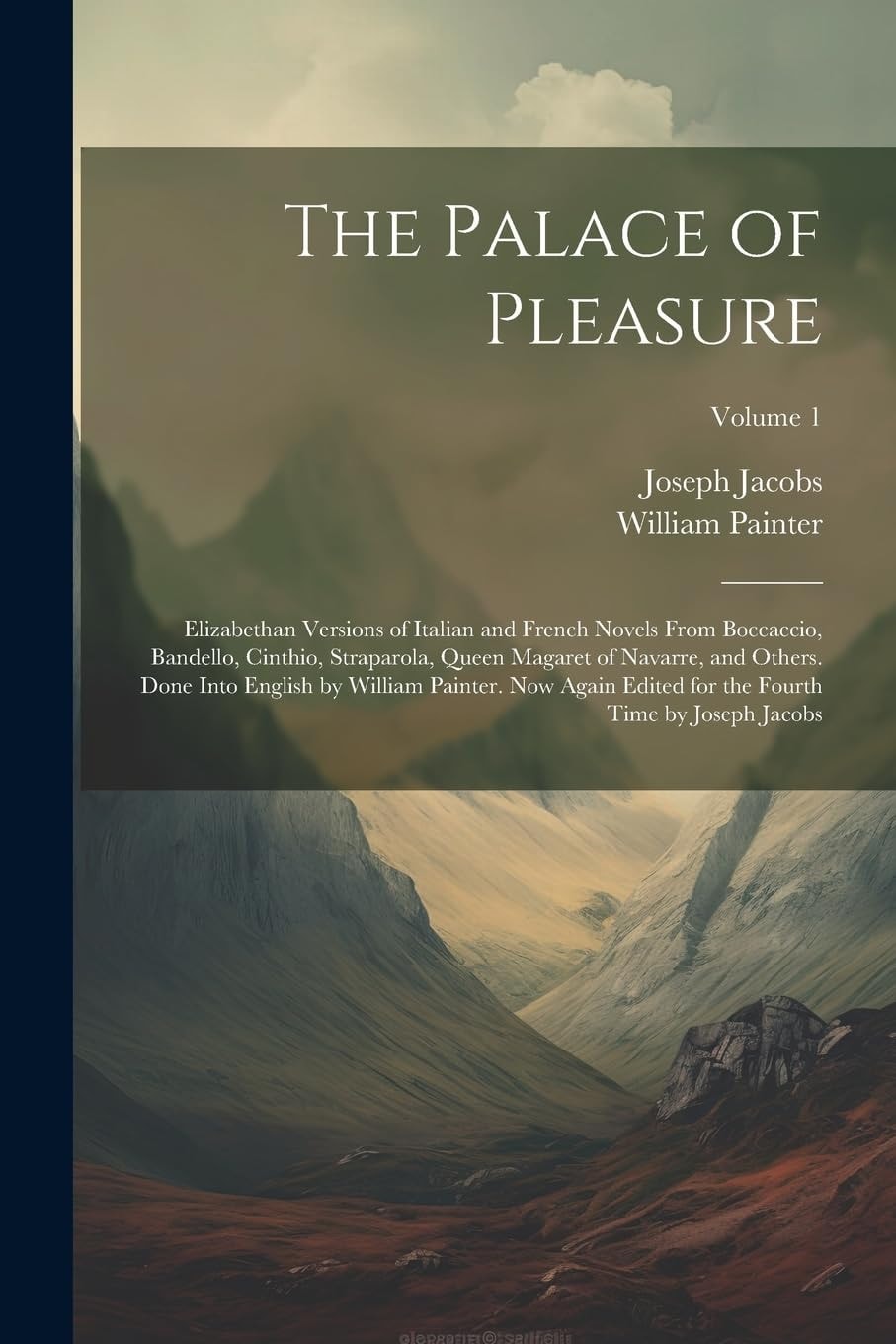 The Palace of Pleasure; Elizabethan Versions of Italian and French Novels From Boccaccio, Bandello, Cinthio, Straparola, Queen Magaret of Navarre, and Others. Done Into English by William Painter. Now Again Edited for the Fourth Time by Joseph Jacobs Volu