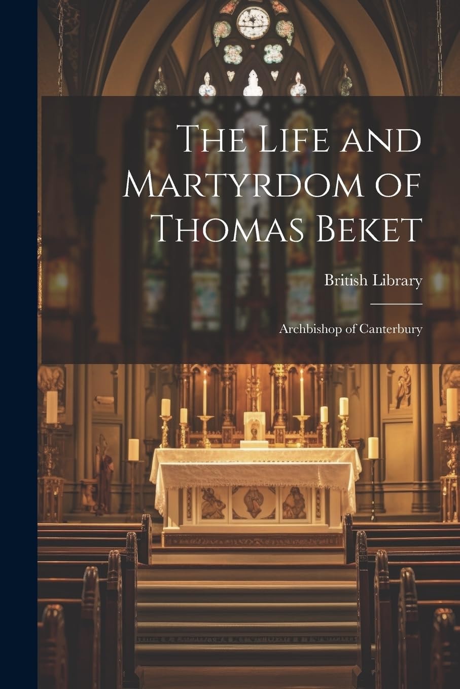 The Life and Martyrdom of Thomas Beket Archbishop of Canterbury